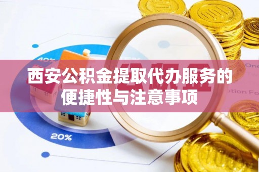 儋州西安公积金提取代办服务的便捷性与注意事项