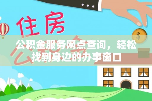 儋州公积金服务网点查询，轻松找到身边的办事窗口